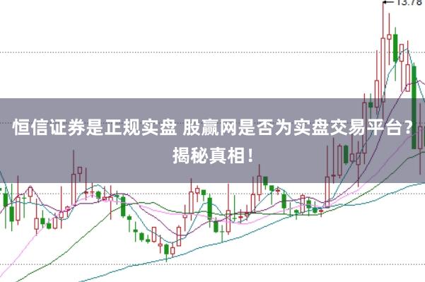 恒信证券是正规实盘 股赢网是否为实盘交易平台？揭秘真相！