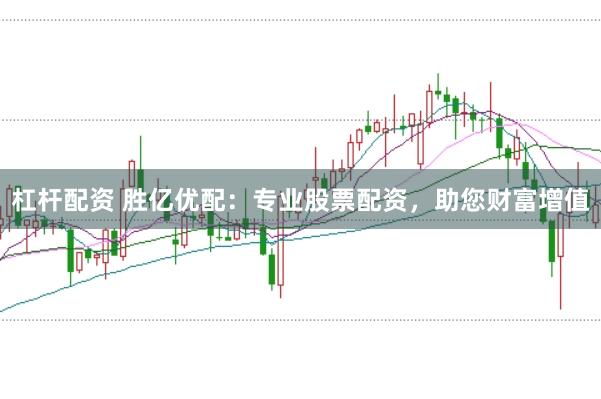 杠杆配资 胜亿优配：专业股票配资，助您财富增值