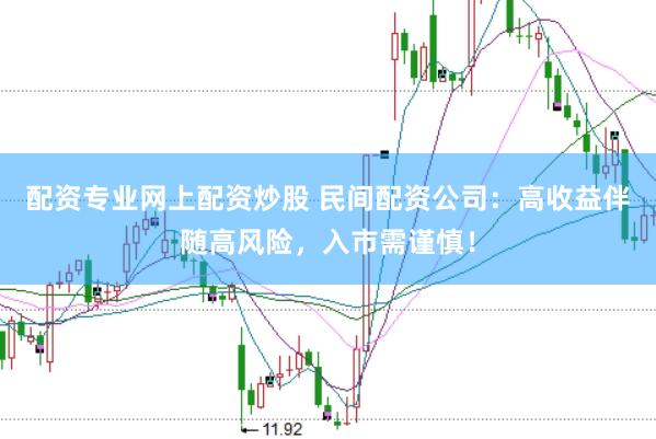 配资专业网上配资炒股 民间配资公司：高收益伴随高风险，入市需谨慎！