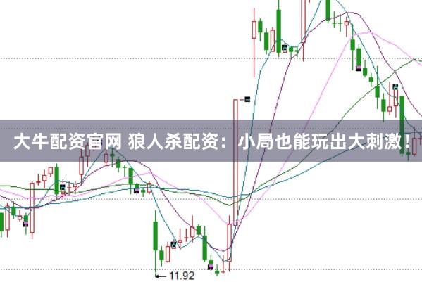 大牛配资官网 狼人杀配资：小局也能玩出大刺激！