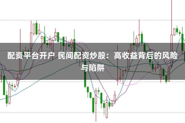 配资平台开户 民间配资炒股：高收益背后的风险与陷阱