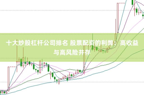 十大炒股杠杆公司排名 股票配资的利弊：高收益与高风险并存