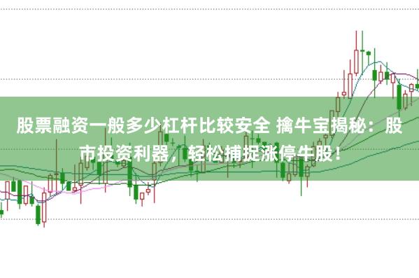 股票融资一般多少杠杆比较安全 擒牛宝揭秘：股市投资利器，轻松捕捉涨停牛股！