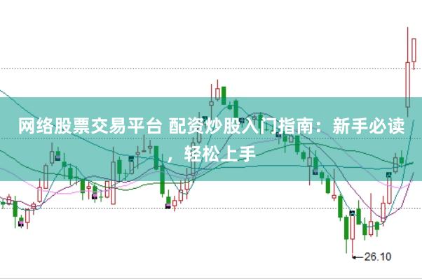网络股票交易平台 配资炒股入门指南：新手必读，轻松上手