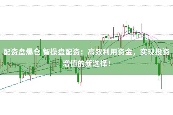 配资盘爆仓 智操盘配资：高效利用资金，实现投资增值的新选择！