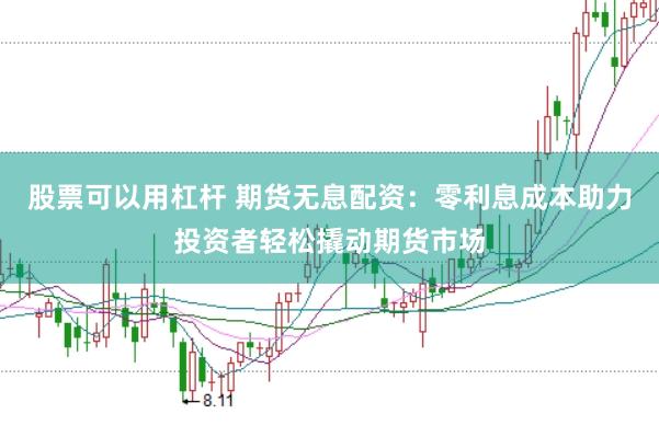 股票可以用杠杆 期货无息配资：零利息成本助力投资者轻松撬动期货市场