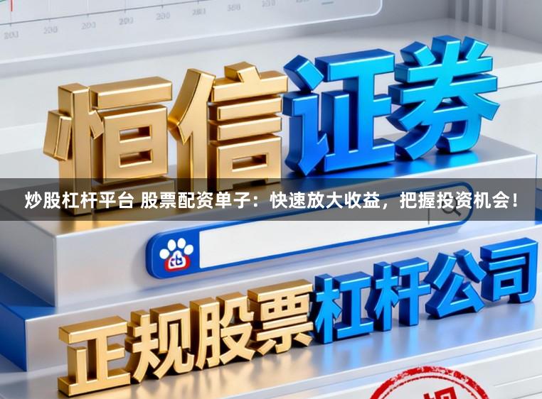 炒股杠杆平台 股票配资单子：快速放大收益，把握投资机会！