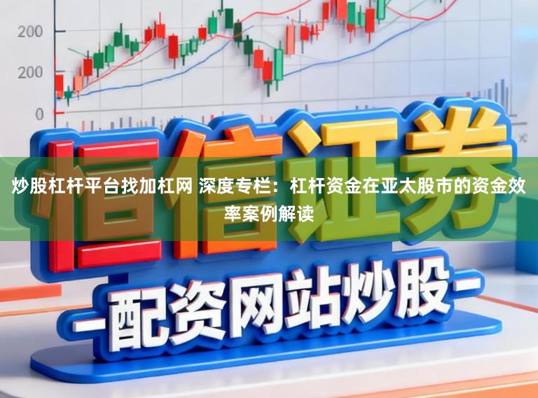 炒股杠杆平台找加杠网 深度专栏：杠杆资金在亚太股市的资金效率案例解读