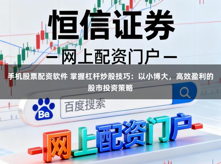 手机股票配资软件 掌握杠杆炒股技巧：以小博大，高效盈利的股市投资策略