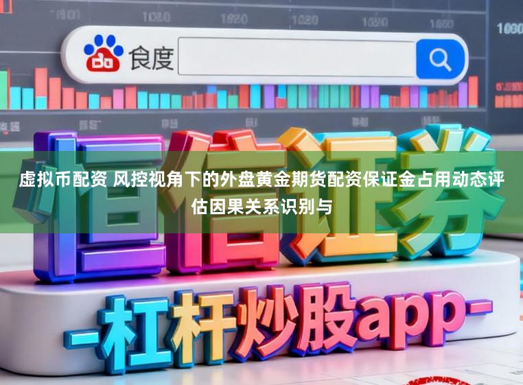 虚拟币配资 风控视角下的外盘黄金期货配资保证金占用动态评估因果关系识别与