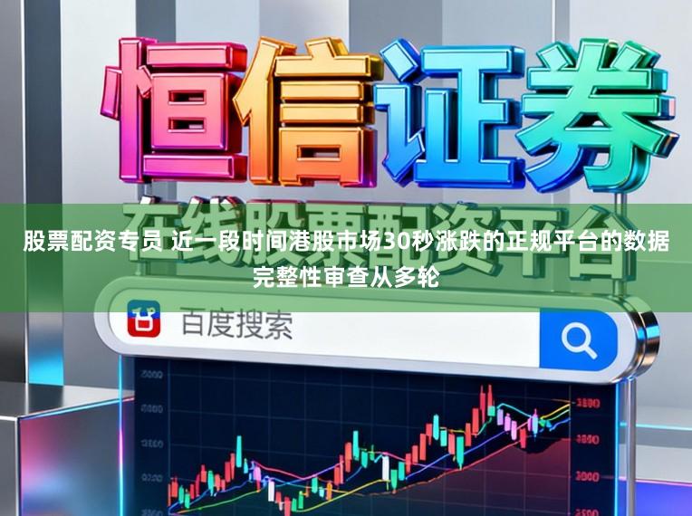 股票配资专员 近一段时间港股市场30秒涨跌的正规平台的数据完整性审查从多轮