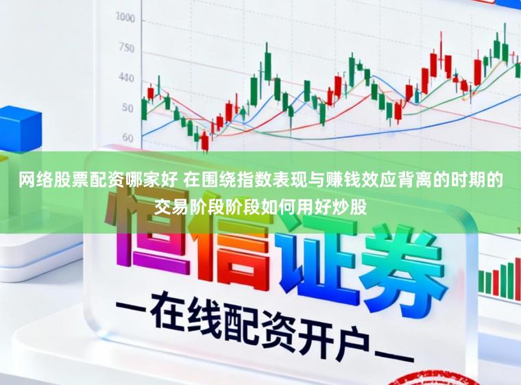 网络股票配资哪家好 在围绕指数表现与赚钱效应背离的时期的交易阶段阶段如何用好炒股