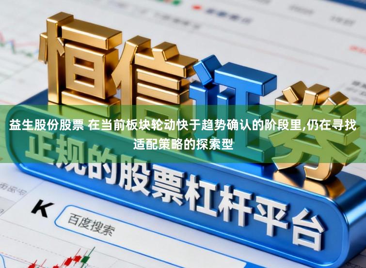 益生股份股票 在当前板块轮动快于趋势确认的阶段里,仍在寻找适配策略的探索型