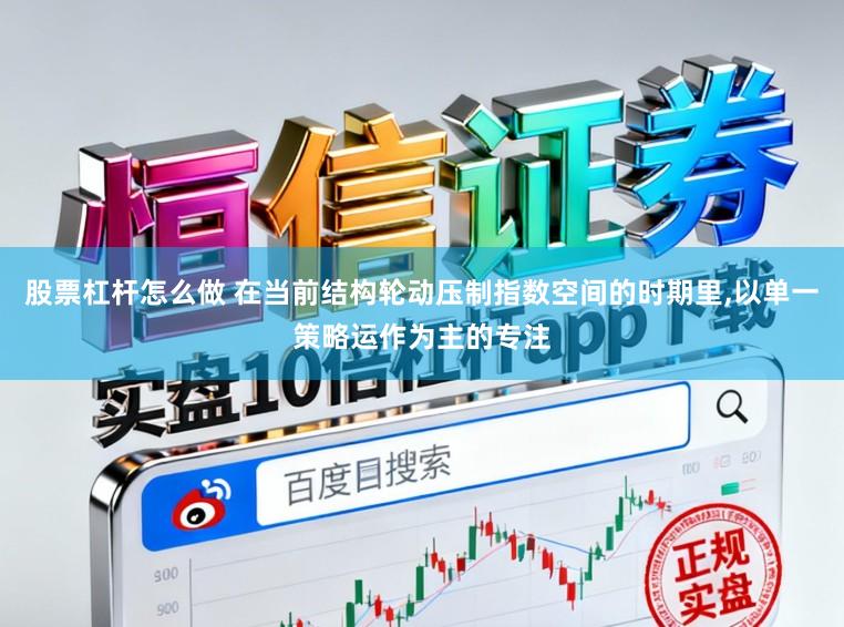 股票杠杆怎么做 在当前结构轮动压制指数空间的时期里,以单一策略运作为主的专注