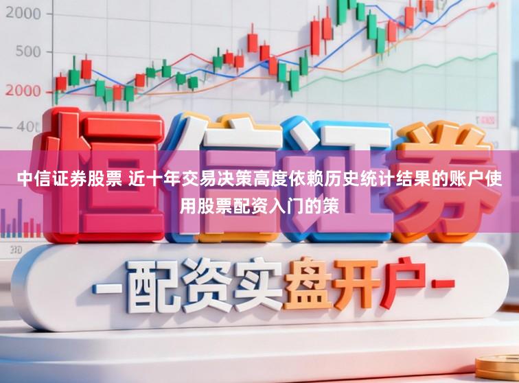 中信证券股票 近十年交易决策高度依赖历史统计结果的账户使用股票配资入门的策