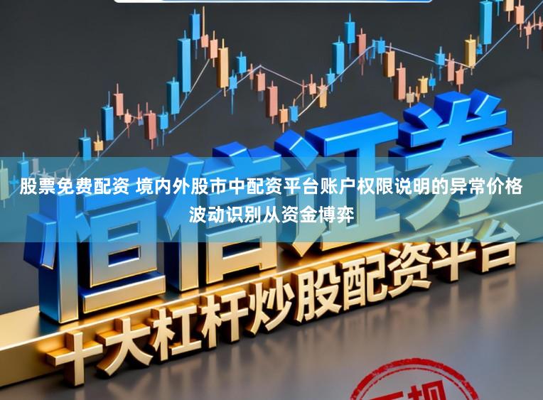 股票免费配资 境内外股市中配资平台账户权限说明的异常价格波动识别从资金博弈