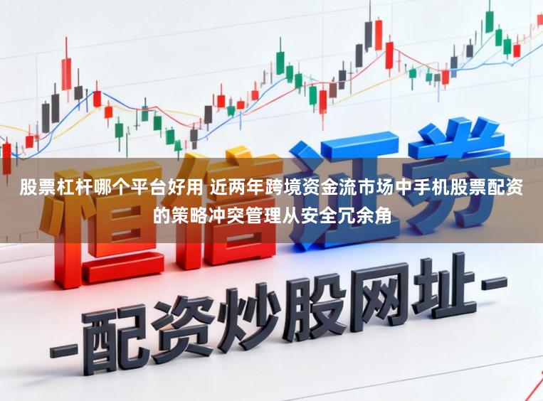 股票杠杆哪个平台好用 近两年跨境资金流市场中手机股票配资的策略冲突管理从安全冗余角
