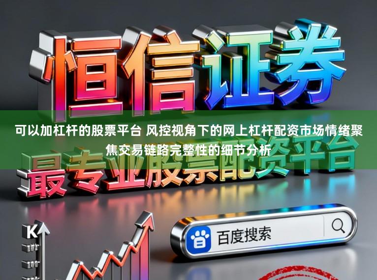 可以加杠杆的股票平台 风控视角下的网上杠杆配资市场情绪聚焦交易链路完整性的细节分析