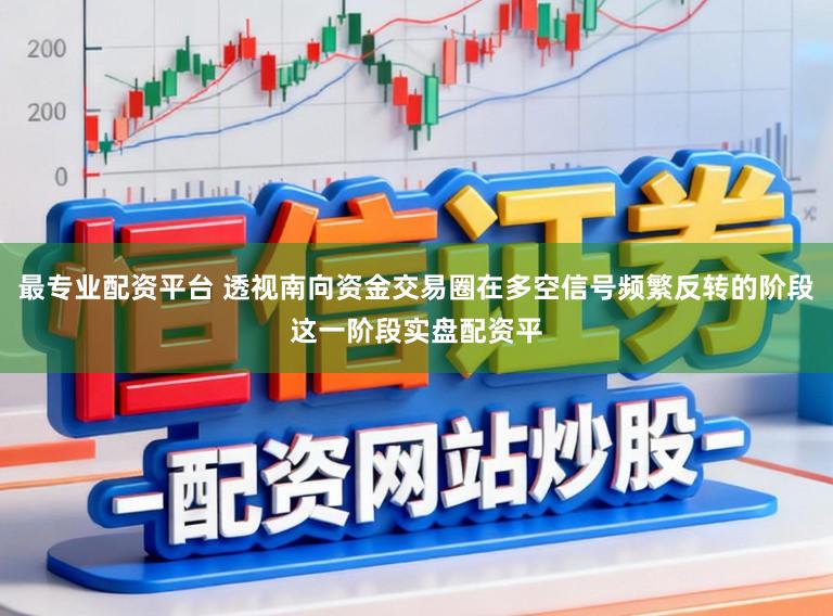 最专业配资平台 透视南向资金交易圈在多空信号频繁反转的阶段这一阶段实盘配资平