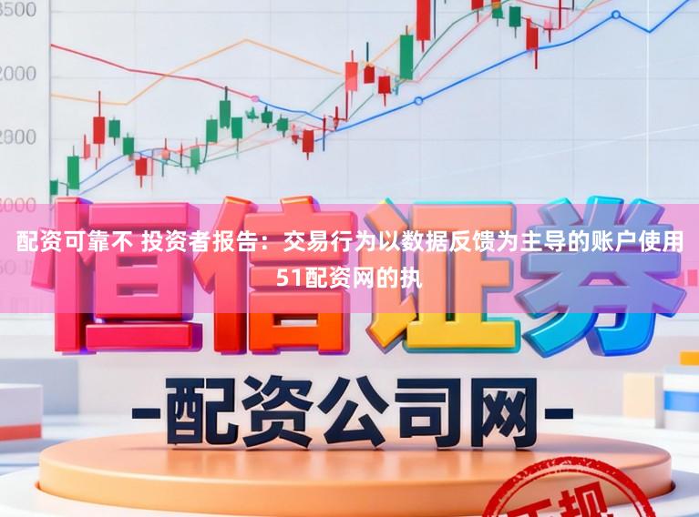 配资可靠不 投资者报告：交易行为以数据反馈为主导的账户使用51配资网的执