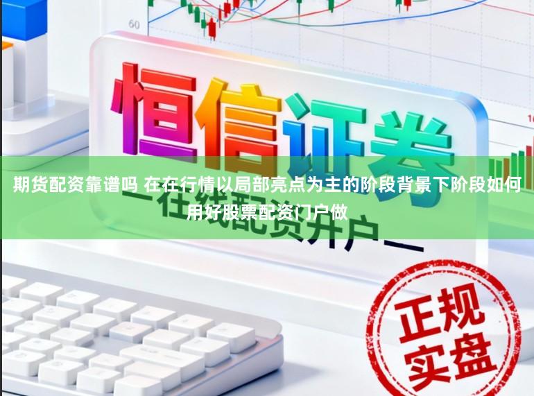 期货配资靠谱吗 在在行情以局部亮点为主的阶段背景下阶段如何用好股票配资门户做