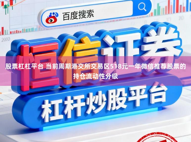 股票杠杠平台 当前周期港交所交易区518元一年微信推荐股票的持仓流动性分级
