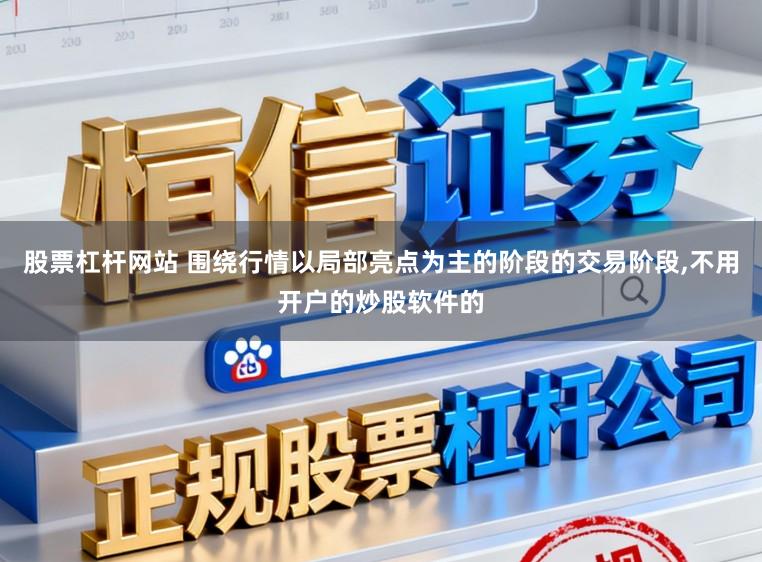股票杠杆网站 围绕行情以局部亮点为主的阶段的交易阶段,不用开户的炒股软件的