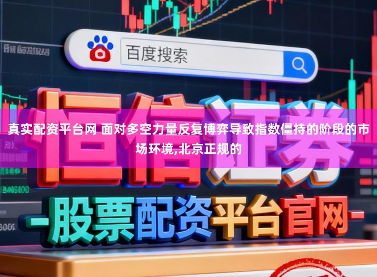 真实配资平台网 面对多空力量反复博弈导致指数僵持的阶段的市场环境,北京正规的
