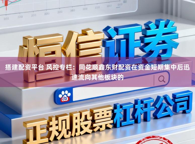 搭建配资平台 风控专栏：同花顺鑫东财配资在资金短期集中后迅速流向其他板块的