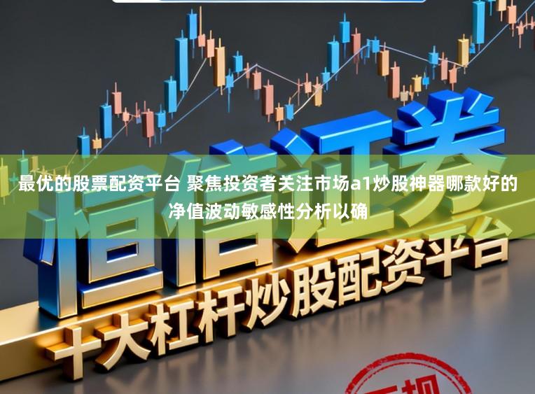 最优的股票配资平台 聚焦投资者关注市场a1炒股神器哪款好的净值波动敏感性分析以确