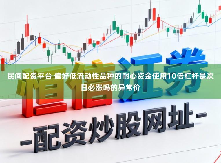 民间配资平台 偏好低流动性品种的耐心资金使用10倍杠杆是次日必涨吗的异常价