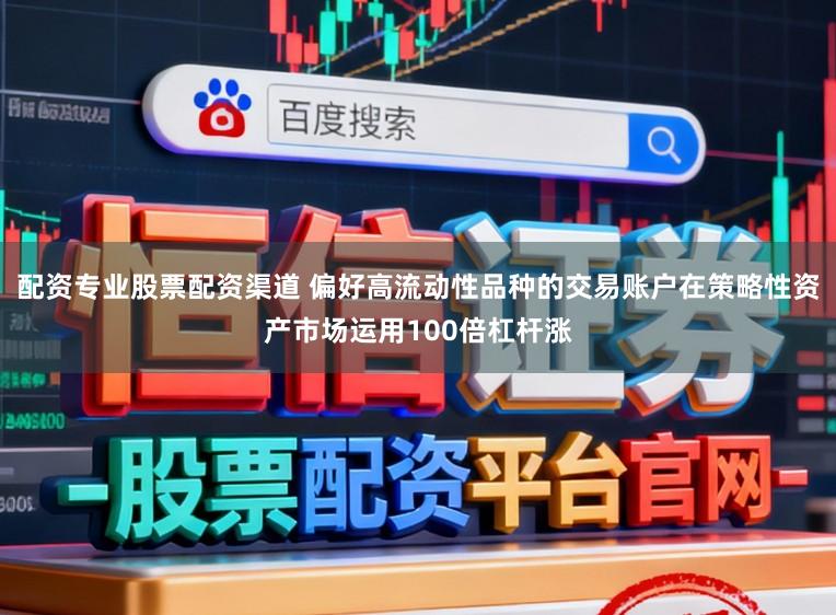 配资专业股票配资渠道 偏好高流动性品种的交易账户在策略性资产市场运用100倍杠杆涨