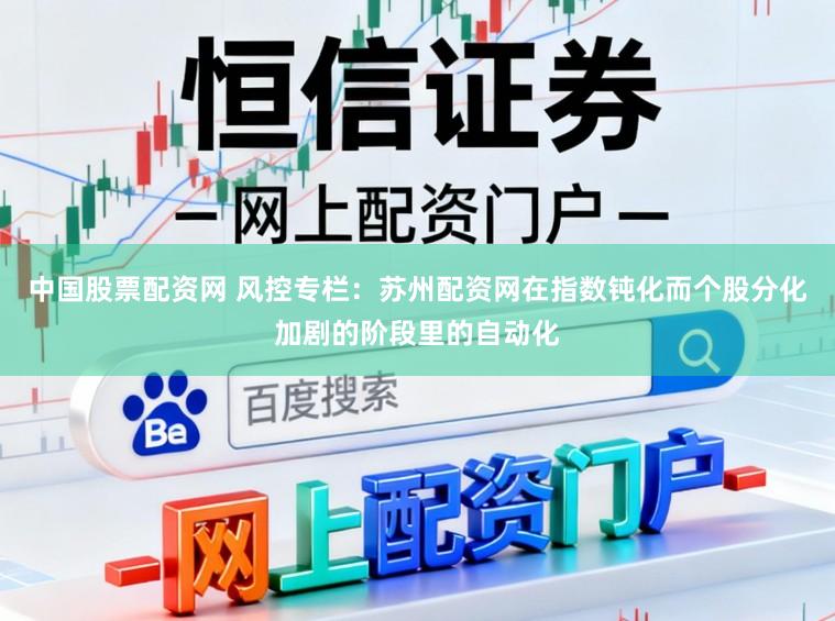 中国股票配资网 风控专栏：苏州配资网在指数钝化而个股分化加剧的阶段里的自动化