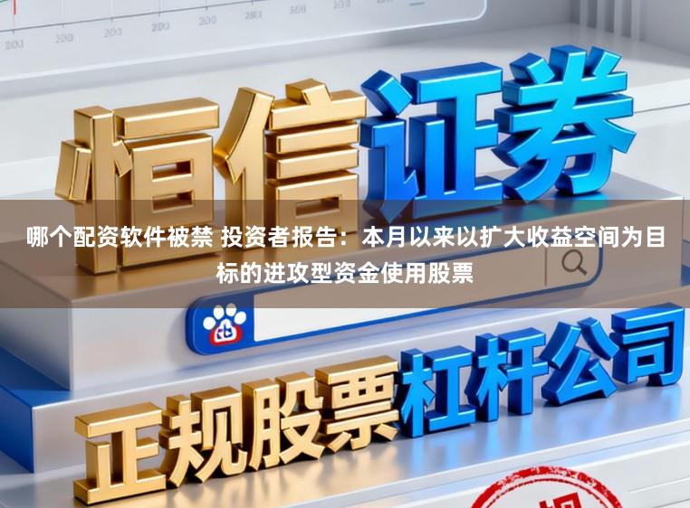 哪个配资软件被禁 投资者报告：本月以来以扩大收益空间为目标的进攻型资金使用股票
