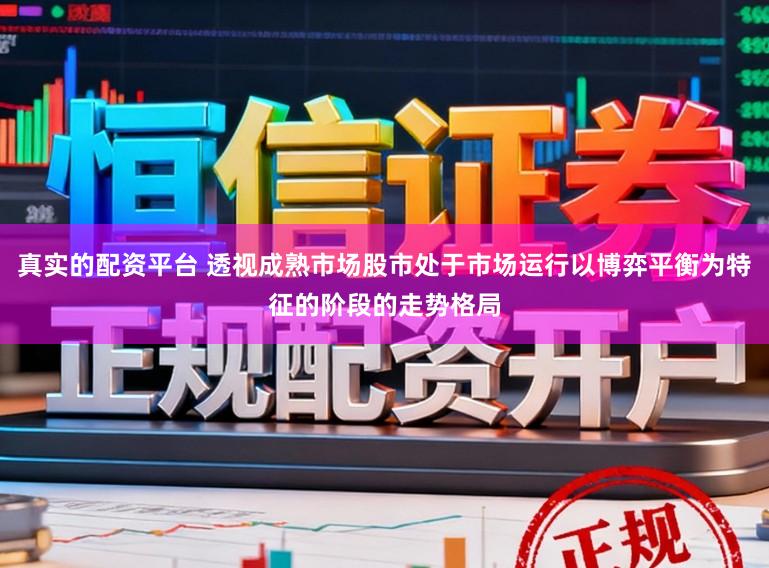 真实的配资平台 透视成熟市场股市处于市场运行以博弈平衡为特征的阶段的走势格局