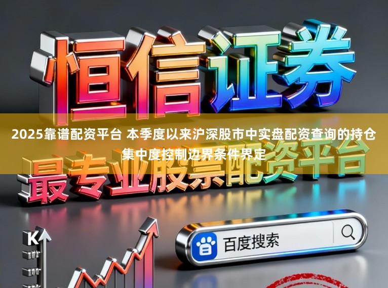 2025靠谱配资平台 本季度以来沪深股市中实盘配资查询的持仓集中度控制边界条件界定