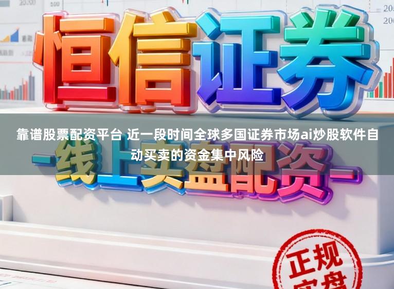 靠谱股票配资平台 近一段时间全球多国证券市场ai炒股软件自动买卖的资金集中风险