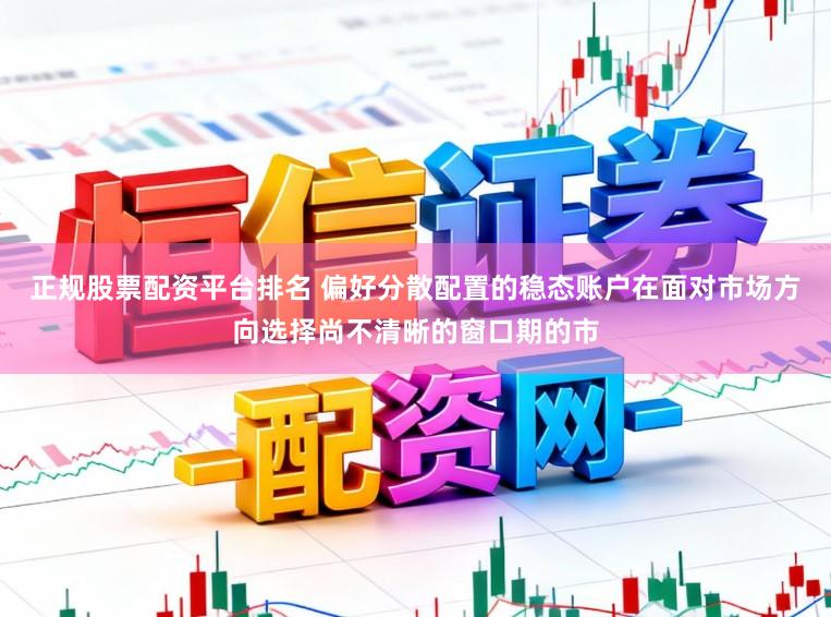 正规股票配资平台排名 偏好分散配置的稳态账户在面对市场方向选择尚不清晰的窗口期的市
