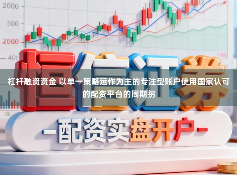 杠杆融资资金 以单一策略运作为主的专注型账户使用国家认可的配资平台的周期拐