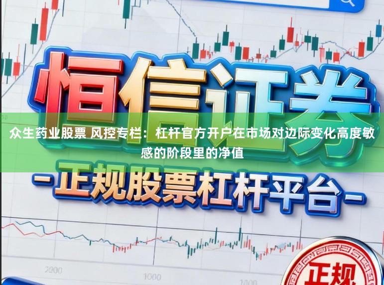 众生药业股票 风控专栏：杠杆官方开户在市场对边际变化高度敏感的阶段里的净值