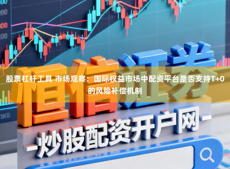 股票杠杆工具 市场观察：国际权益市场中配资平台是否支持T+0的风险补偿机制