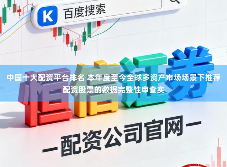 中国十大配资平台排名 本年度至今全球多资产市场场景下推荐配资股票的数据完整性审查实
