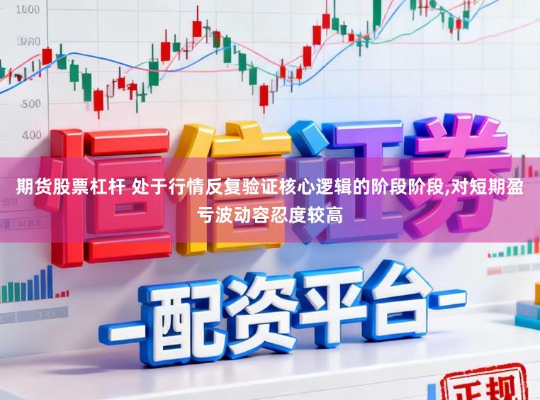 期货股票杠杆 处于行情反复验证核心逻辑的阶段阶段,对短期盈亏波动容忍度较高