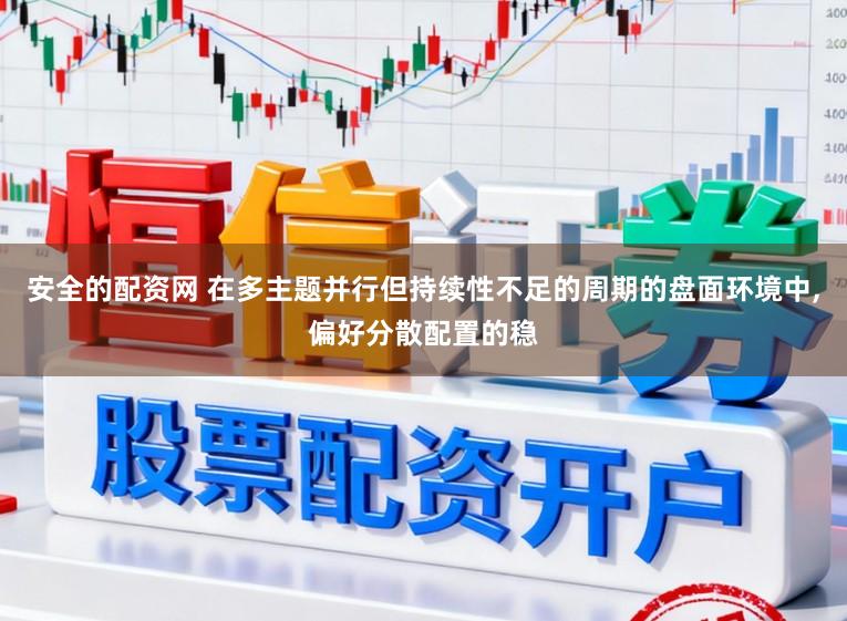 安全的配资网 在多主题并行但持续性不足的周期的盘面环境中,偏好分散配置的稳