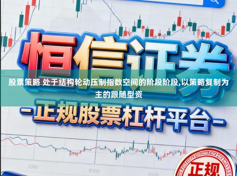 股票策略 处于结构轮动压制指数空间的阶段阶段,以策略复制为主的跟随型资