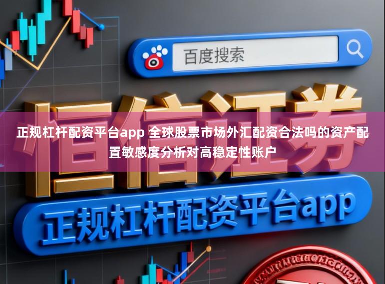 正规杠杆配资平台app 全球股票市场外汇配资合法吗的资产配置敏感度分析对高稳定性账户