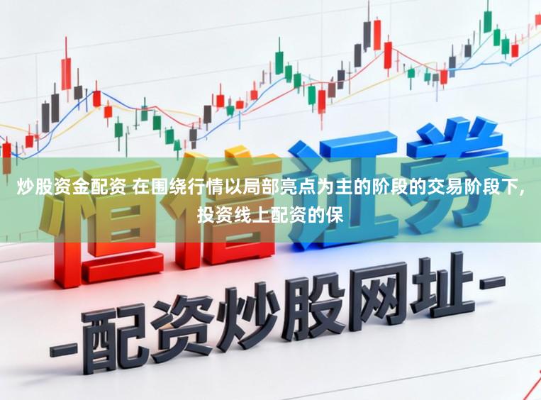 炒股资金配资 在围绕行情以局部亮点为主的阶段的交易阶段下,投资线上配资的保