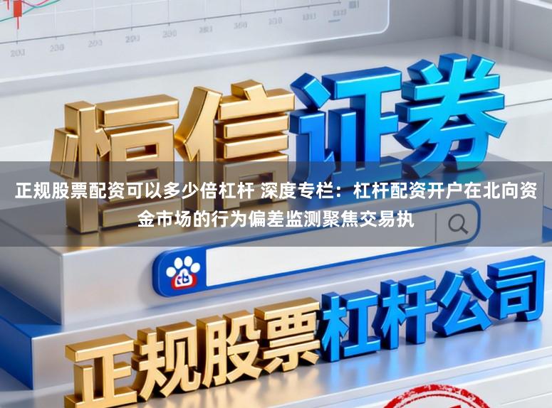 正规股票配资可以多少倍杠杆 深度专栏：杠杆配资开户在北向资金市场的行为偏差监测聚焦交易执