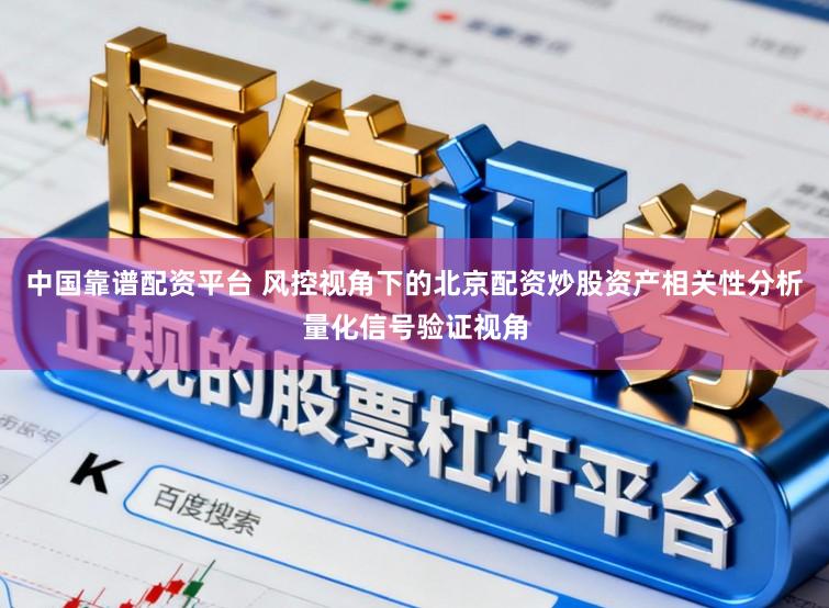 中国靠谱配资平台 风控视角下的北京配资炒股资产相关性分析量化信号验证视角