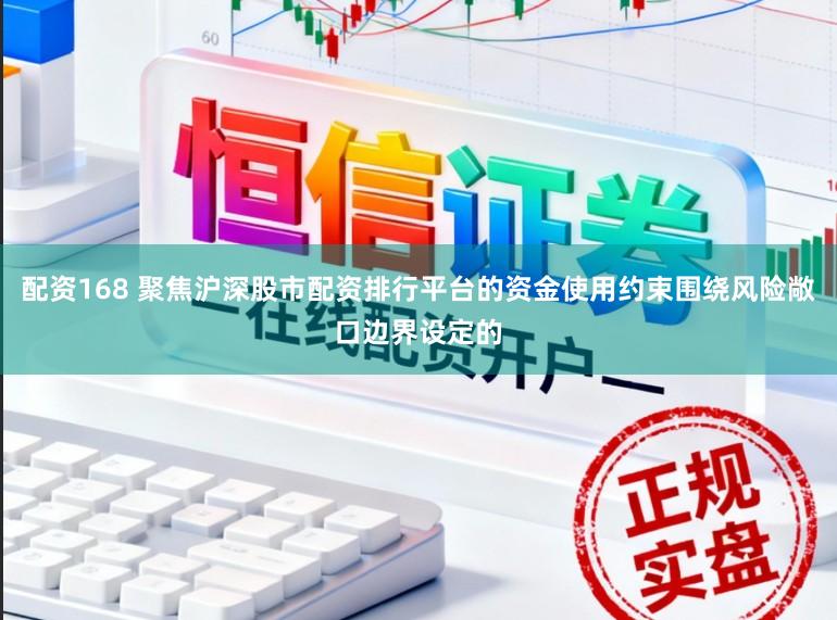 配资168 聚焦沪深股市配资排行平台的资金使用约束围绕风险敞口边界设定的